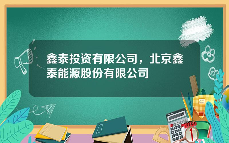 鑫泰投资有限公司，北京鑫泰能源股份有限公司