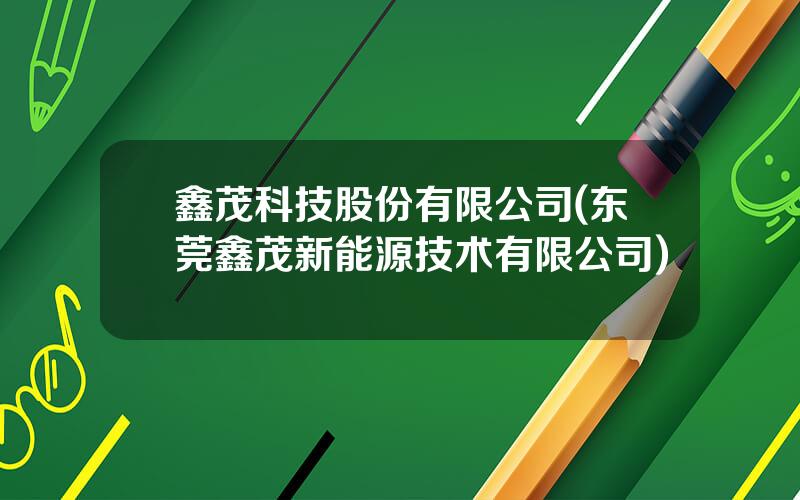 鑫茂科技股份有限公司(东莞鑫茂新能源技术有限公司)