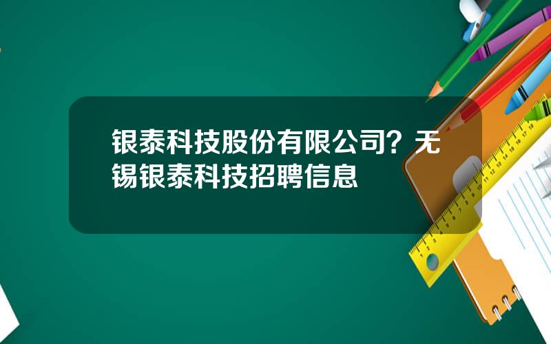 银泰科技股份有限公司？无锡银泰科技招聘信息