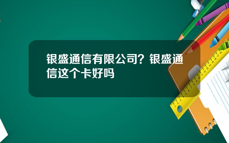 银盛通信有限公司？银盛通信这个卡好吗