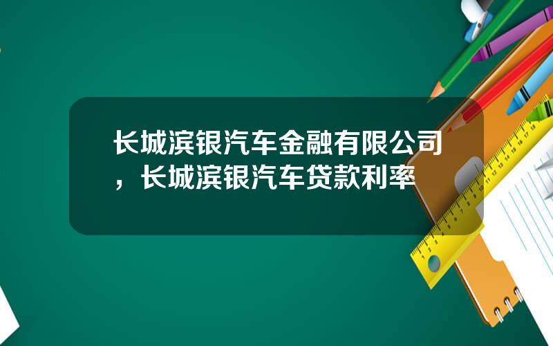 长城滨银汽车金融有限公司，长城滨银汽车贷款利率