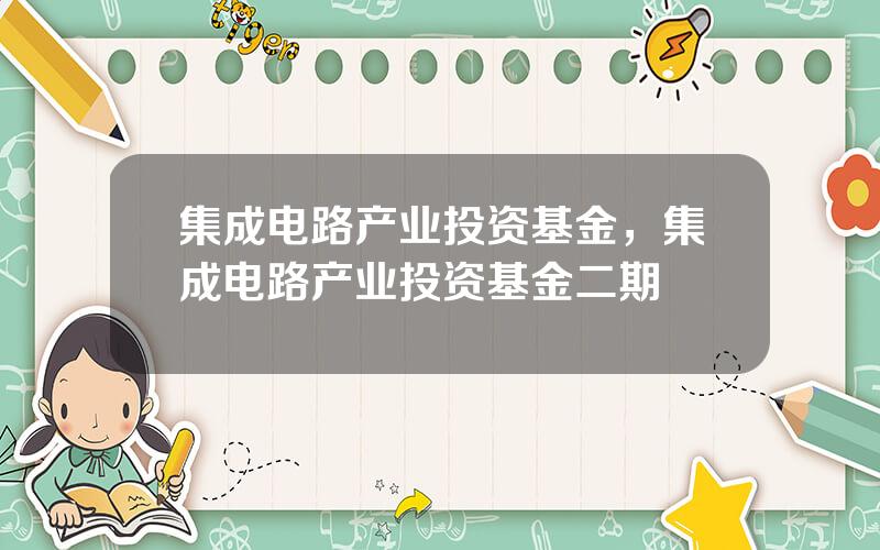 集成电路产业投资基金，集成电路产业投资基金二期