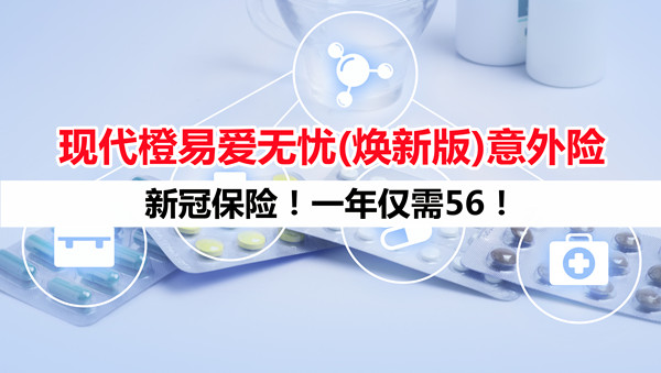 新冠保险！一年仅需56！现代橙易爱无忧焕新版怎么样？好不好